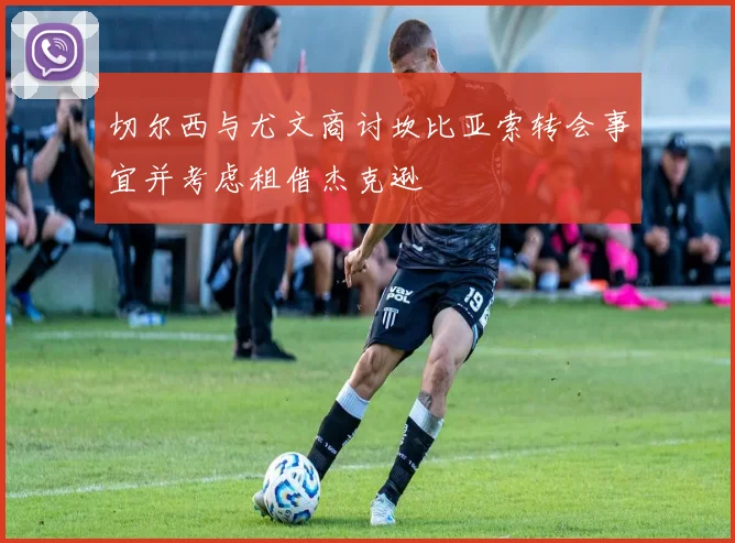 切尔西与尤文商讨坎比亚索转会事宜并考虑租借杰克逊