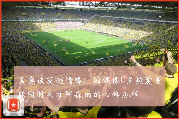 莱奥谈英超情缘：因偶像C罗热爱曼联同时关注阿森纳的心路历程