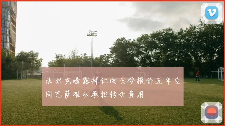 法尔克透露拜仁向戈登报价五年合同巴萨难以承担转会费用