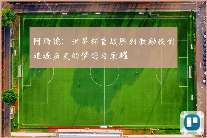 阿玛德：世界杯首战胜利激励我们追逐历史的梦想与荣耀